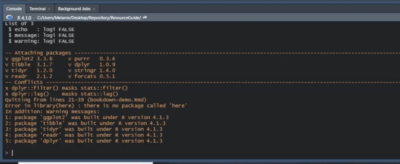 An common error message in the RStudio console: Error in library(here): there is no package called `here`. If you see this library error message, all you need to do is install the required package! The additional warning messages are notifications that R should be updated to be compatiable with the current packages. These will not hender the render.